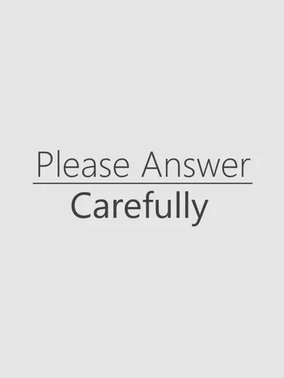 Please Answer Carefully